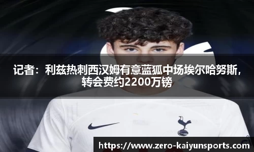 记者：利兹热刺西汉姆有意蓝狐中场埃尔哈努斯，转会费约2200万镑